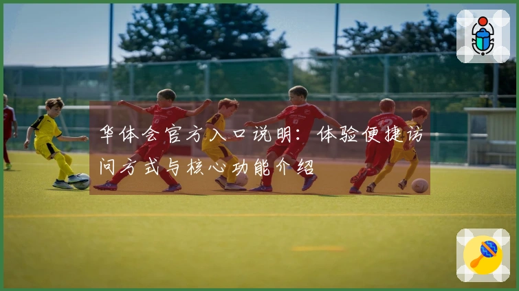 华体会官方入口说明：体验便捷访问方式与核心功能介绍