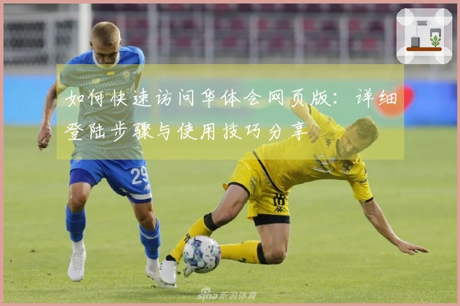 如何快速访问华体会网页版：详细登陆步骤与使用技巧分享