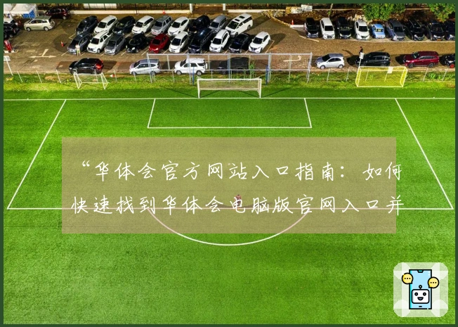 “华体会官方网站入口指南：如何快速找到华体会电脑版官网入口并享受优质服务体验”