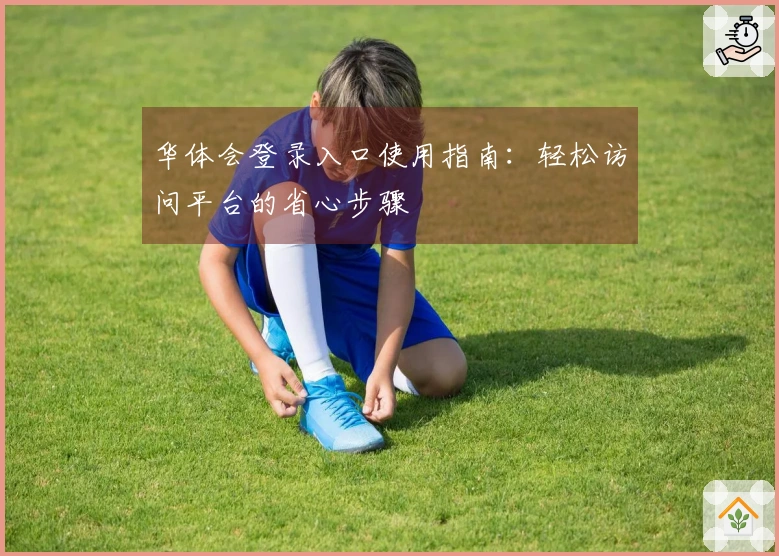 华体会登录入口使用指南：轻松访问平台的省心步骤