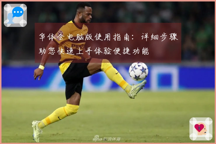 华体会电脑版使用指南：详细步骤助您快速上手体验便捷功能