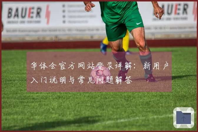 华体会官方网站登录详解：新用户入门说明与常见问题解答