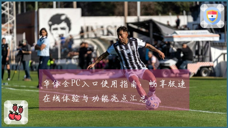 华体会PC入口使用指南，畅享极速在线体验与功能亮点汇总