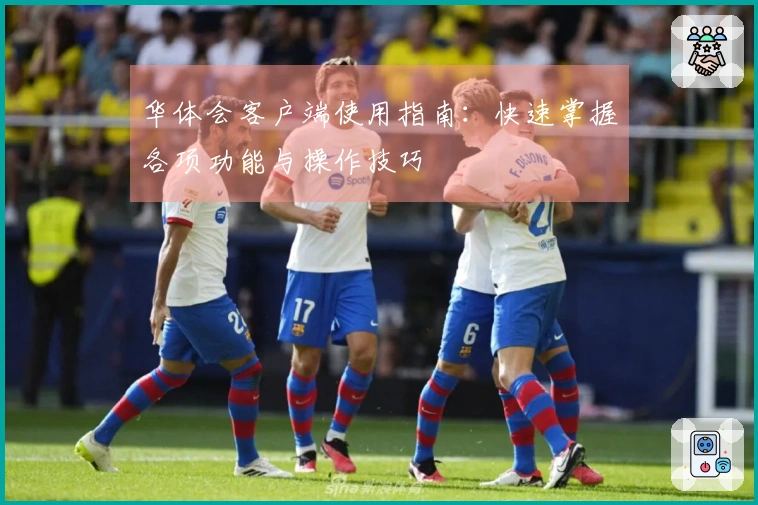 华体会客户端使用指南：快速掌握各项功能与操作技巧