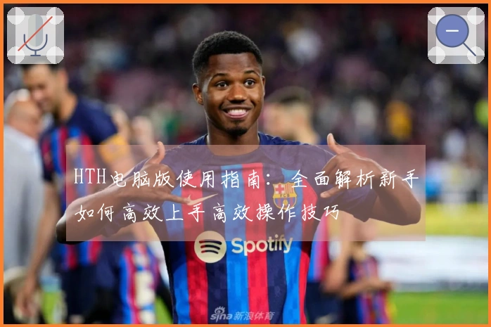 HTH电脑版使用指南：全面解析新手如何高效上手高效操作技巧