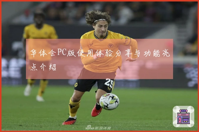 华体会PC版使用体验分享与功能亮点介绍