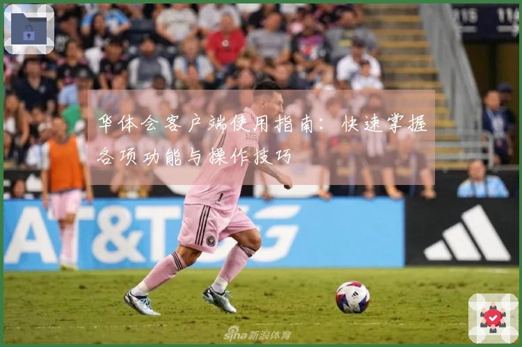 华体会客户端使用指南：快速掌握各项功能与操作技巧