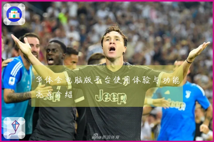 华体会电脑版平台使用体验与功能亮点介绍