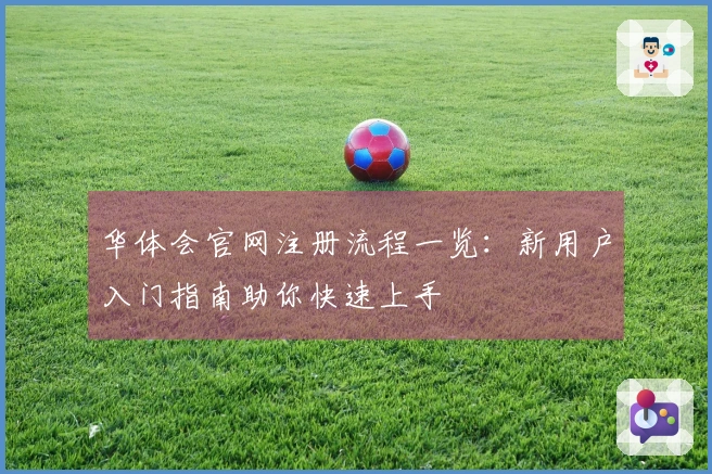 华体会官网注册流程一览：新用户入门指南助你快速上手