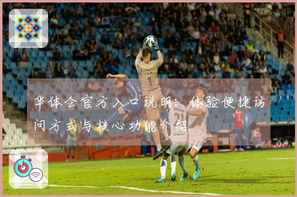 华体会官方入口说明：体验便捷访问方式与核心功能介绍