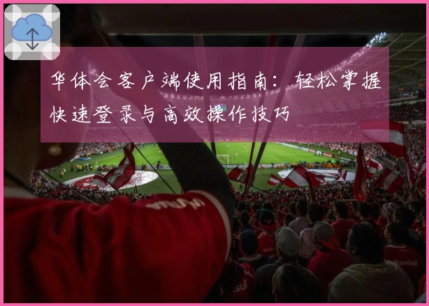 华体会客户端使用指南：轻松掌握快速登录与高效操作技巧